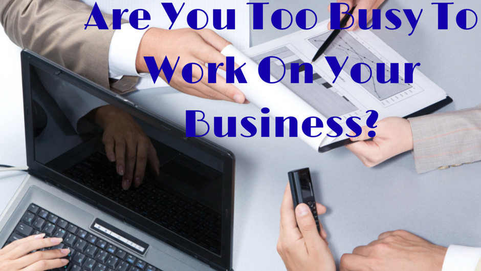 Too Busy to Work ON Your Business?